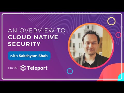 An Overview to Cloud Native Security with Sakshyam Shah from @goteleport