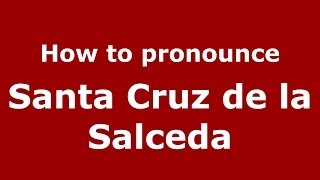 How to pronounce Santa Cruz De La Salceda
