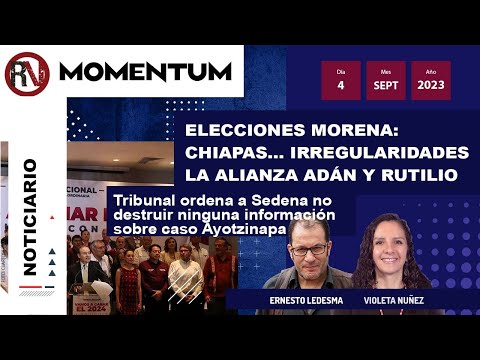 Elecciones Morena: irregularidades en Chiapas / Ayotzinapa: Tribunal prohibe a Sedena destruir info
