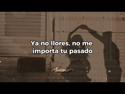"No me importa ya no llores, no me importa tu pasado si yo te amo"