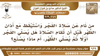 [749 -939] من نام عن صلاة الفجر واستيقظ مع أذان الظهر قبل أن تقام الصلاة هل يصلي الفجر أولا؟