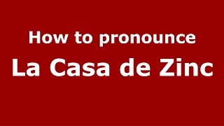 How to pronounce La Casa De Zinc