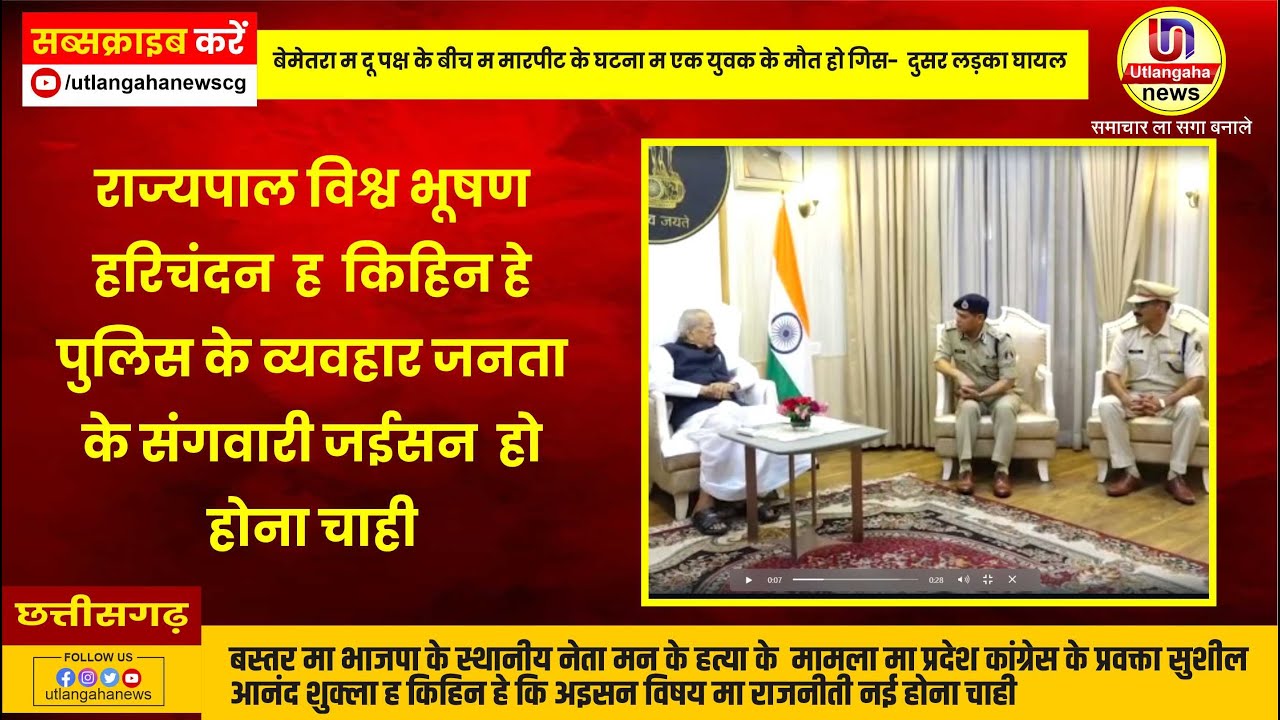 राज्यपाल विश्व भूषण हरिचंदन  ह  किहिन हे पुलिस के व्यवहार जनता के संगवारी जईसन  होना चाही.  राज्यपाल ह आज प्रदेश के पुलिस अधिकारी मन साग भेंट मुलाकात घलो करिन