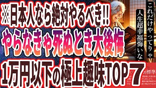 【ベストセラー】「コレやらなきゃ死ぬときめちゃくちゃ後悔します!1万円以下で出来る極上の趣味TOP7」を世界一わかりやすく要約してみた【本要約】