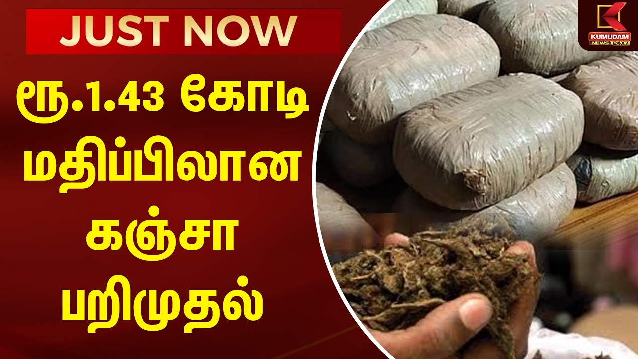 JUST NOW : ரூ.1.43 கோடி மதிப்பிலான கஞ்சா பறிமுதல் | TN Police | Drugs | Kumudam News
