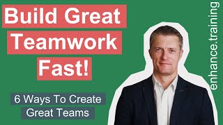 Build Great Teamwork Fast — 6 Proven Ways