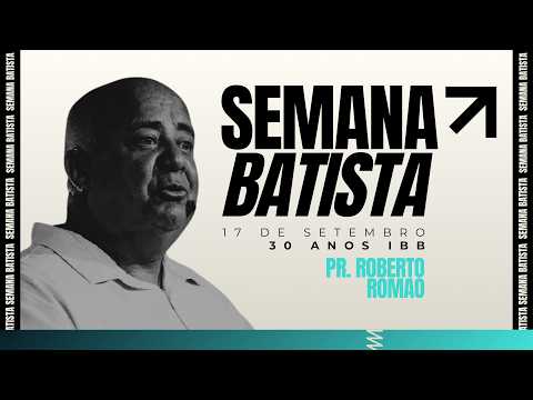 SEMANA BATISTA 30 ANOS IBB| PASTOR ROBERTO ROMÃO | 17/09/2026 | 19:30HS