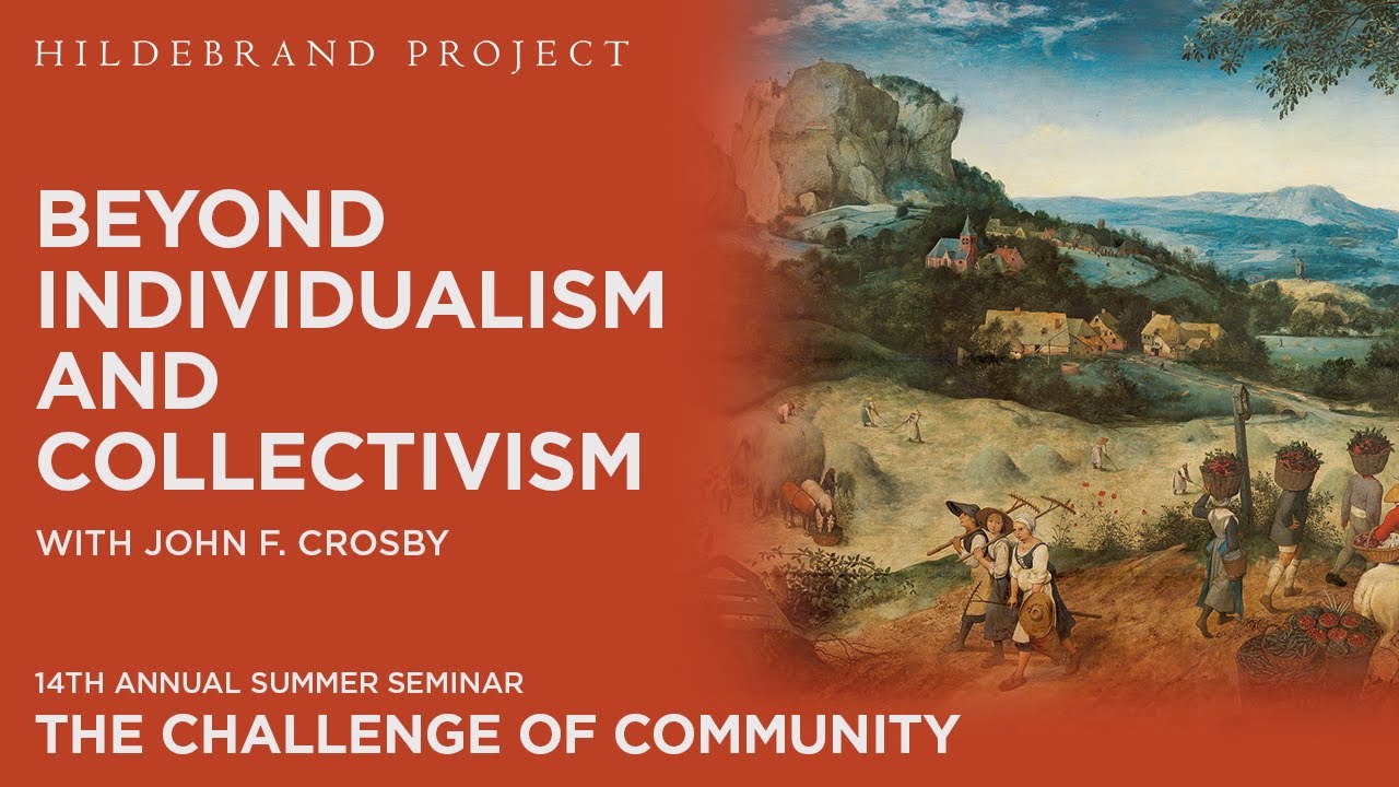 Beyond Individualism & Collectivism - John F. Crosby - Hildebrand Project Summer Seminar 2024