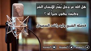 صورة هل الله عز وجل يُقدّر للإنسان الشر وكيف يكون خيراً له ؟