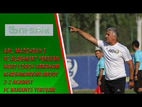 APL, Matchday 3 FC Alashkert Yerevan Head Coach about 2-2 against FC Banants Yerevan