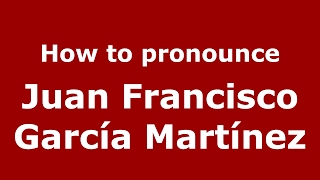 How to pronounce Juan Francisco García Martínez