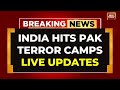 LIVE India Hits Multiple Terror Camps In Pakistan India S Retaliation To Pahalgam Terror Attack