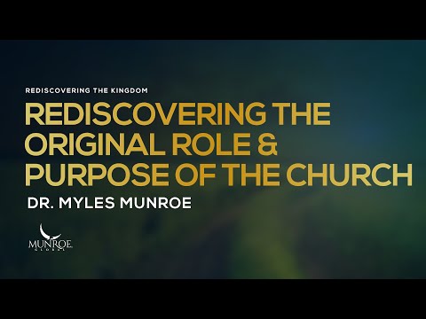 Rediscovering The Original Role and Purpose of The Church | Dr. Myles Munroe