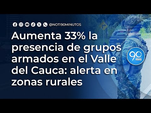 Aumenta 33% la presencia de grupos armados en el Valle del Cauca: alerta en zonas rurales