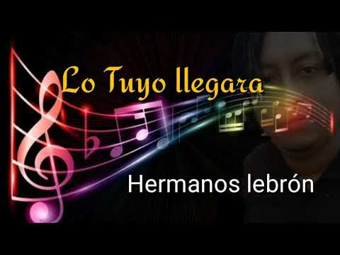 Lo tuyo llegara hermanos lebron letra