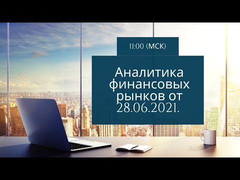 Еженедельный обзор финансовых рынков от 28 июня 2021года.