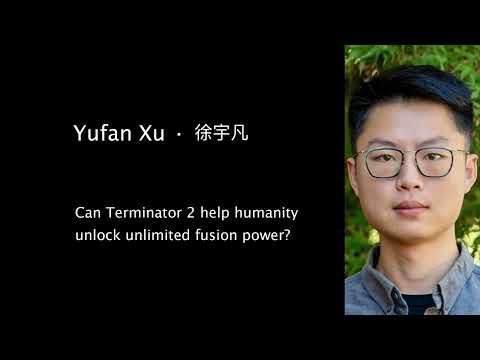 Yufan Xu - "Can Terminator 2 help humanity unlock unlimited fusion power?"