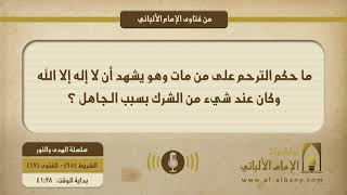 ما حكم الترحم على من مات وهو يشهد أن لا إله إلا الله وكان عند شيء من الشرك بسبب الجاهل ؟