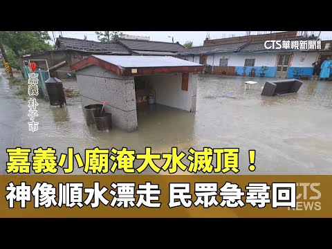 嘉義小廟淹大水滅頂！　神像順水漂走　民眾急尋回