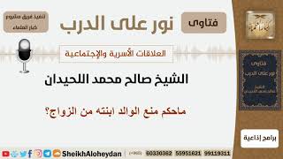 صورة ماحكم منع الوالد ابنته من الزواج؟ الشيخ اللحيدان - مشروع كبار العلماء