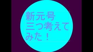 新元号三つ考えてみた！