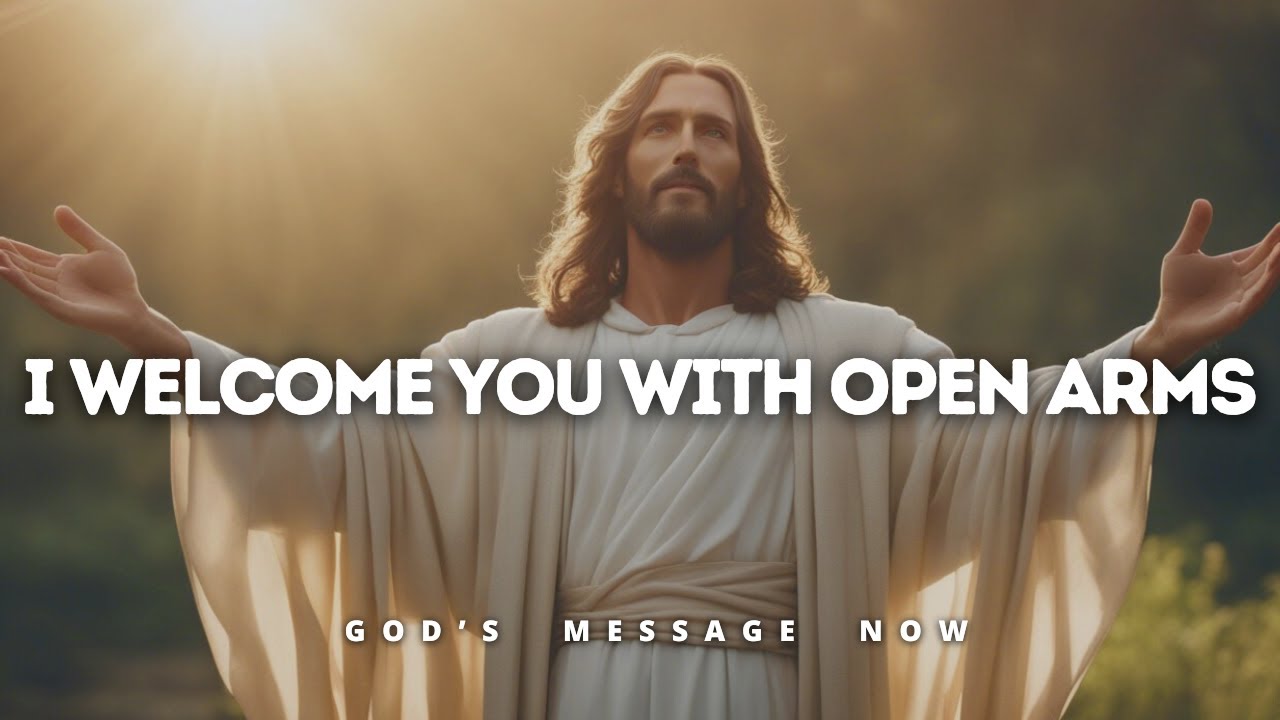 𝙂𝙤𝙙 𝙈𝙚𝙨𝙨𝙖𝙜𝙚 𝙏𝙤𝙙𝙖𝙮:  I WELCOME YOU WITH OPEN ARMS | God Message for You Today | God's Message Now