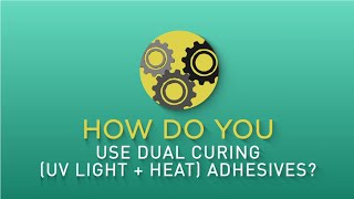 How Do You Use Dual Curing UV Light + Heat Adhesives