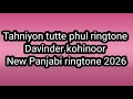 Tahniyon Tutte Phul Ringtone Davinder Kohinoor New Panjabi Ringtone 2026 New Ringtone​ 2026