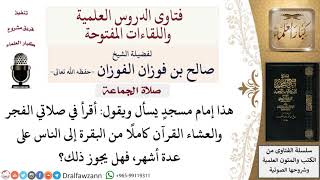 أقرأ في صلاتي الفجر والعشاء القرآن كاملا من البقرة إلى الناس على عدة أشهر، فهل يجوز ذلك؟ image