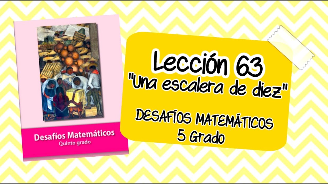LECCIÓN 63 Una escalera de diez| páginas 119| MATEMÁTICAS QUINTO GRADO |