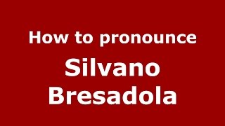 How to pronounce Silvano Bresadola