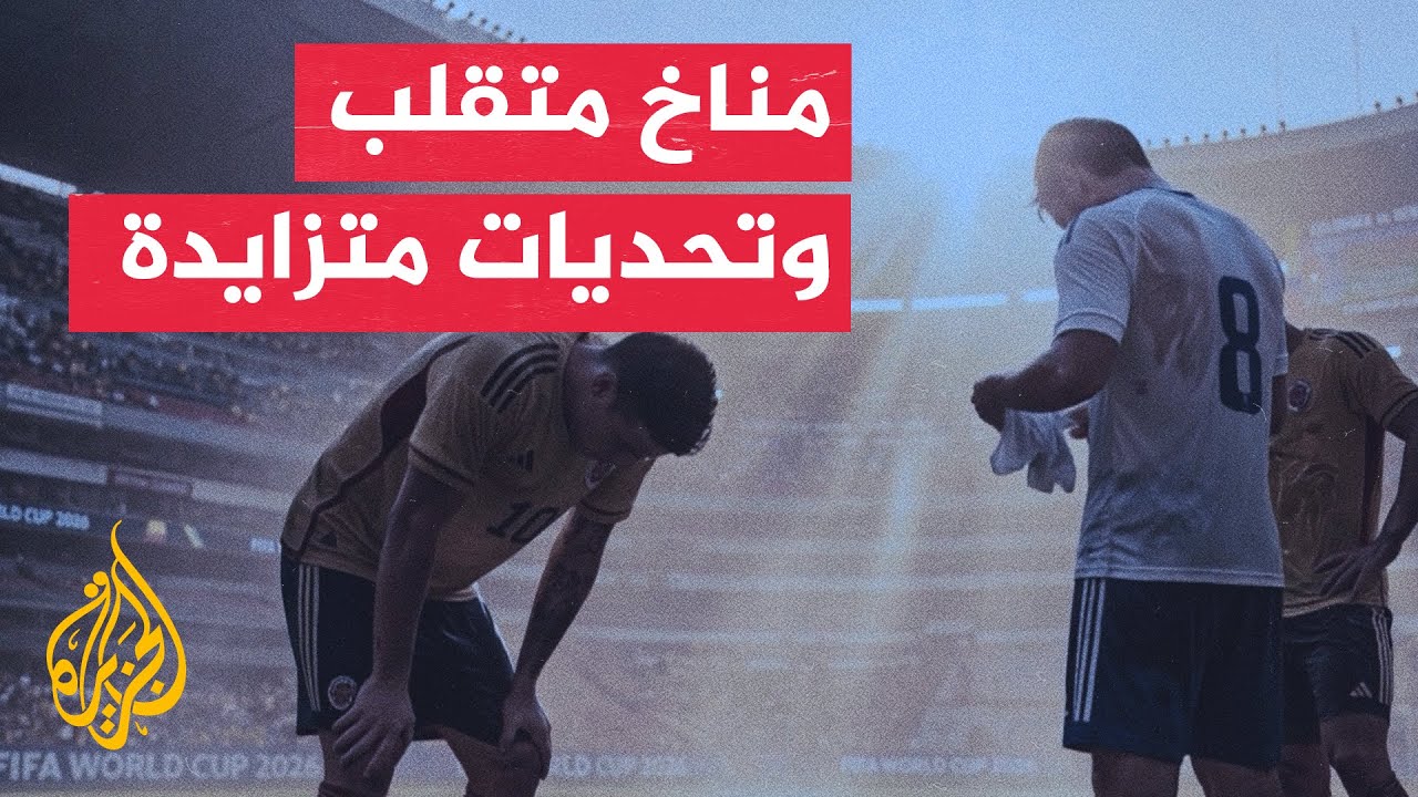دراسة للجزيرة ترصد تأثير المناخ على مباريات كأس العالم 2026