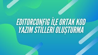 .editorconfig İle Ortak Kod Yazım Stilleri Oluşturma