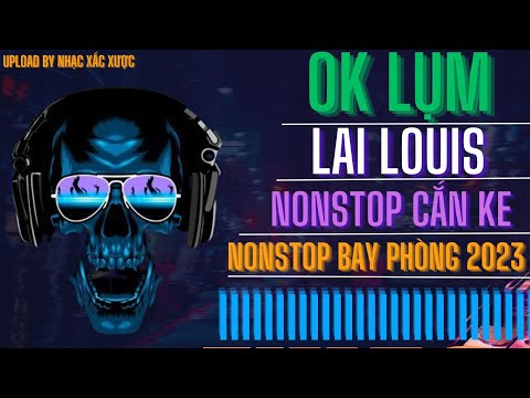 Nonstop OK Lụm - Lai Louis Mix - Nonstop Bay Phòng 2023