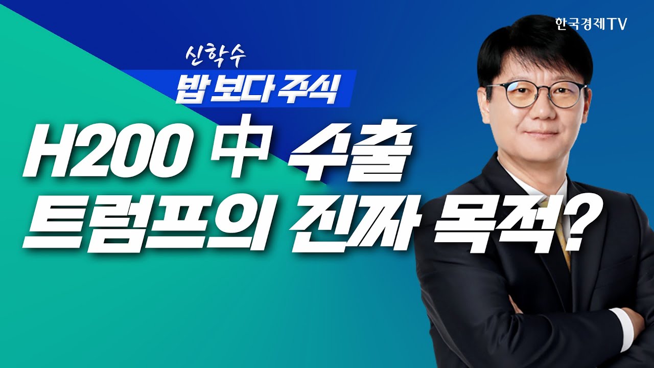 안보는 조건, 목적은 세금! 'H200' 중국 수출 전격 허용의 내막은?ㅣ 신학수 밥보다주식_251209