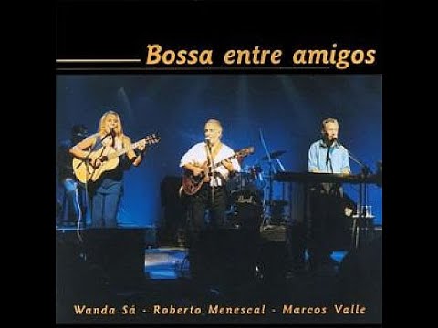 BOSSA ENTRE AMIGOS - Marcos Valle, Roberto Menescal e Wanda Sa - live