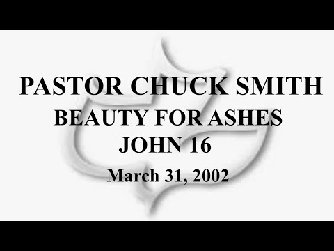 PASTOR CHUCK SMITH - BEAUTY FOR ASHES - JOHN 16 - March 31 2002