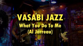 Vasabi Jazz  - What You Do To me (Al Jarreau)