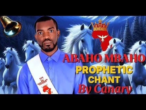ABAHO MBAHO PROPHETIC CHANT BY CANARY