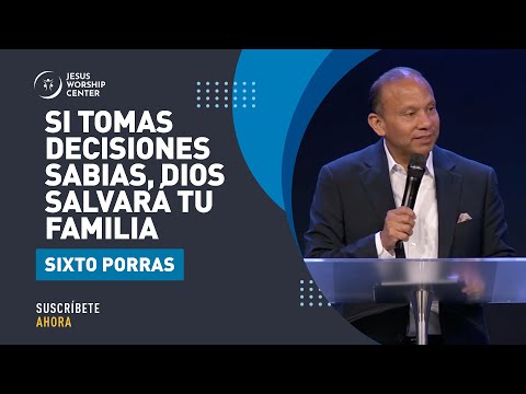 Si tomas decisiones sabias, Dios salvará tu familia | Sixto Porras