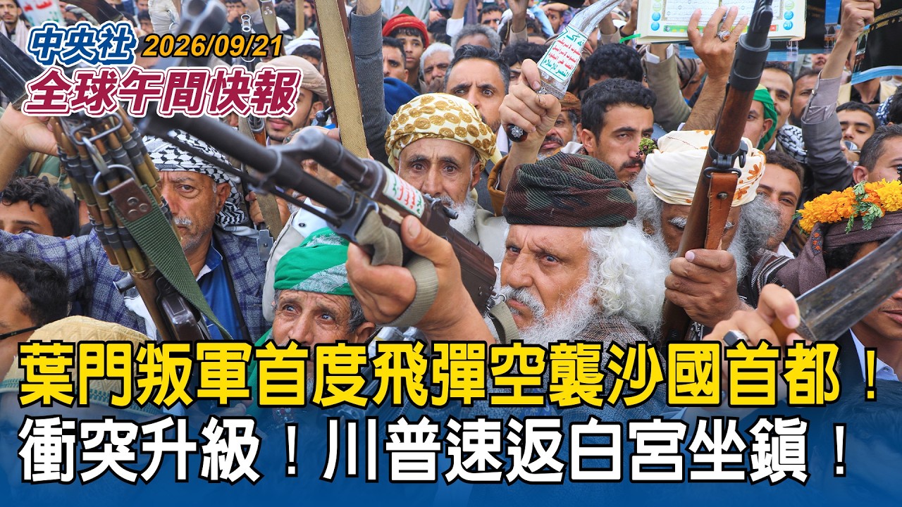不是美伊！中東衝突又升溫！葉門叛軍「青年運動」首度飛彈空襲沙國首都利雅德｜川普速返白宮坐鎮！青年運動承諾不攻美！美籲公民慎赴中東｜2026/09/21 中央社全球午間快報