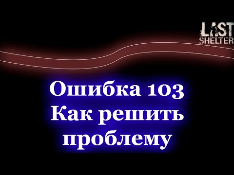 Last Shelter - Ошибка 103 в игре, не загружается после 80%, как исправить?