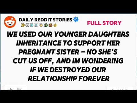 WE USED OUR YOUNGER DAUGHTERS INHERITANCE TO SUPPORT HER PREGNANT SISTER