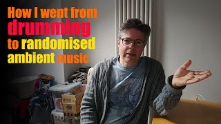From drumming to ambient music - how my ideas have changed over time