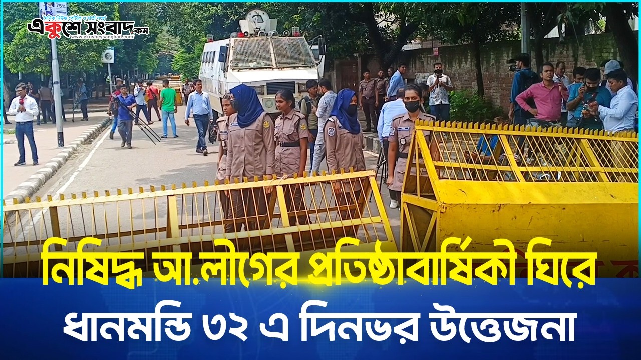  নিষিদ্ধ আ.লীগের প্রতিষ্ঠাবার্ষিকী ঘিরে ধানমন্ডি ৩২ এ দিনভর উত্তেজনা