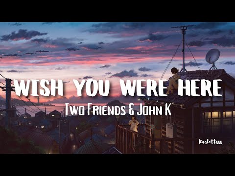 Two Friends & John K - Wish You  Were Here (Lyrics)
