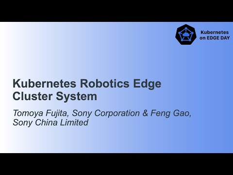 Kubernetes Robotics Edge Cluster System - Tomoya Fujita, Sony Corporation & Feng Gao, Sony China Ltd