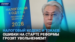 Налоговый кодекс и Токаев: Ошибки на старте реформы грозят увольнением?