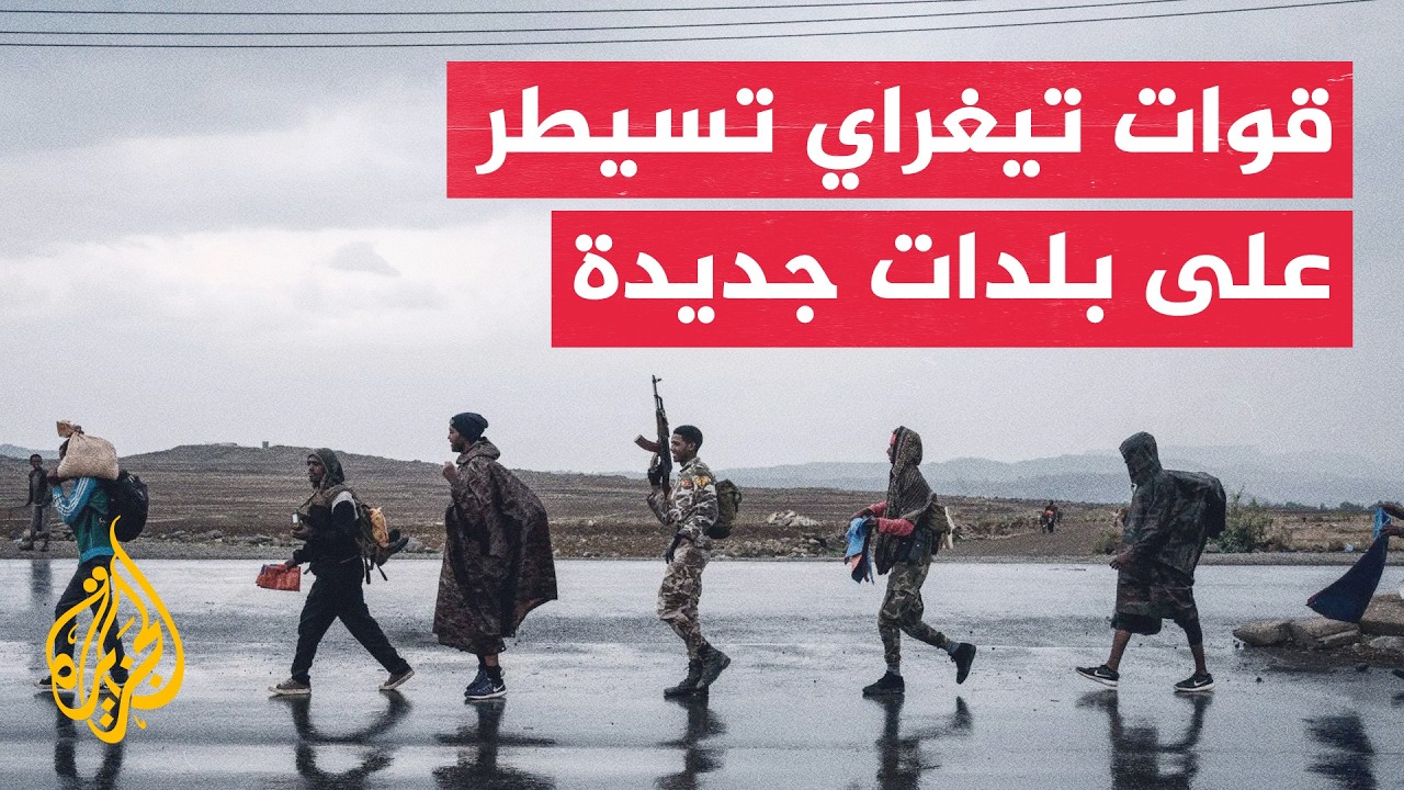 مسؤول في إقليم عفر للجزيرة: قوات تيغراي توغلت في منطقتين وسيطرت على 3 بلدات