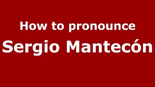 How to pronounce Sergio Mantecón
